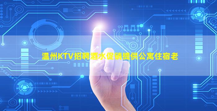 温州KTV招聘酒水促销提供公寓住宿老